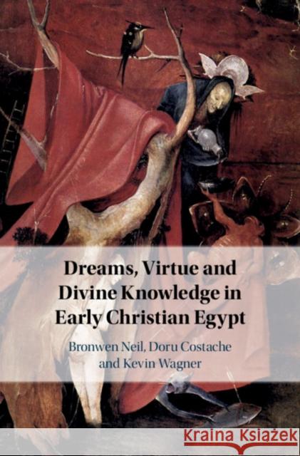 Dreams, Virtue and Divine Knowledge in Early Christian Egypt Bronwen Neil Doru Costache Kevin Wagner 9781108481182