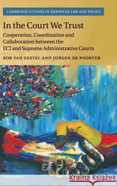 In the Court We Trust: Cooperation, Coordination and Collaboration Between the Ecj and Supreme Administrative Courts Van Gestel, Rob 9781108481274