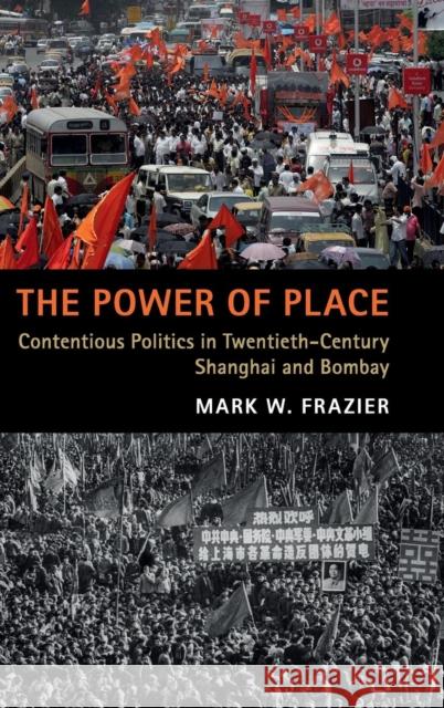 The Power of Place: Contentious Politics in Twentieth-Century Shanghai and Bombay Mark W. Frazier 9781108481311
