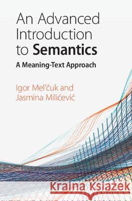 An Advanced Introduction to Semantics: A Meaning-Text Approach Igor Mel'čuk Jasmina Milicevic 9781108481625