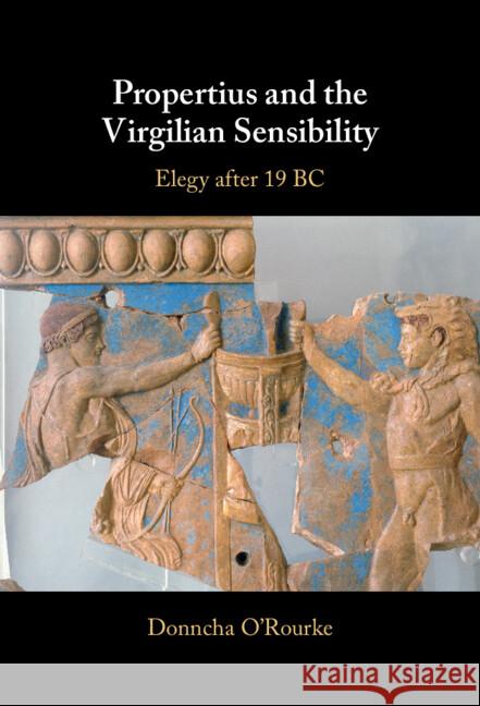 Propertius and the Virgilian Sensibility: Elegy after 19 BC Donncha (University of Edinburgh) O'Rourke 9781108481731