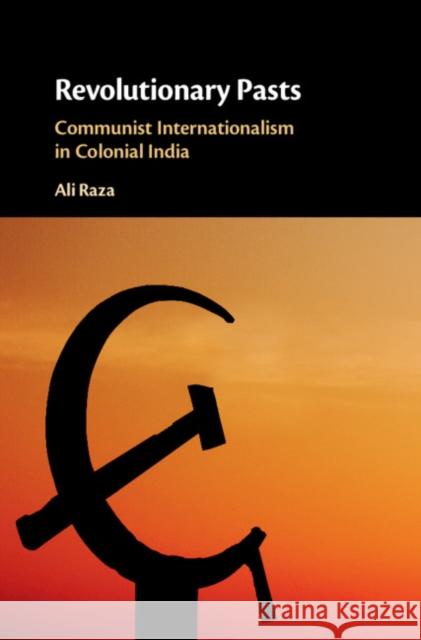 Revolutionary Pasts: Communist Internationalism in Colonial India Ali Raza 9781108481847 Cambridge University Press