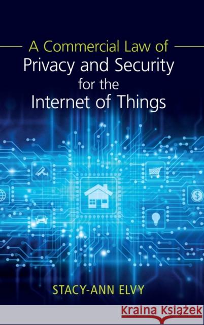 A Commercial Law of Privacy and Security for the Internet of Things Elvy, Stacy-Ann 9781108482035 CAMBRIDGE GENERAL ACADEMIC