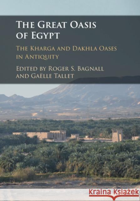 The Great Oasis of Egypt: The Kharga and Dakhla Oases in Antiquity Roger S. Bagnall Gaelle Tallet 9781108482165 Cambridge University Press