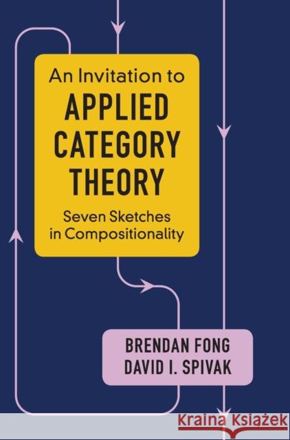 An Invitation to Applied Category Theory: Seven Sketches in Compositionality Brendan Fong David I. Spivak 9781108482295