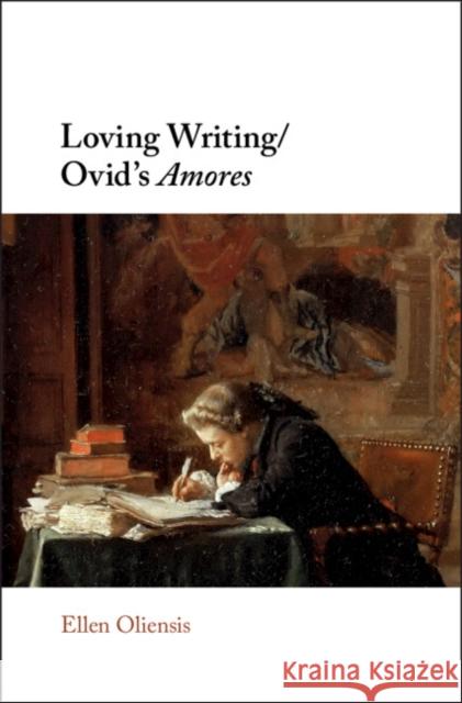 Loving Writing/Ovid's Amores Ellen Oliensis 9781108482301 Cambridge University Press