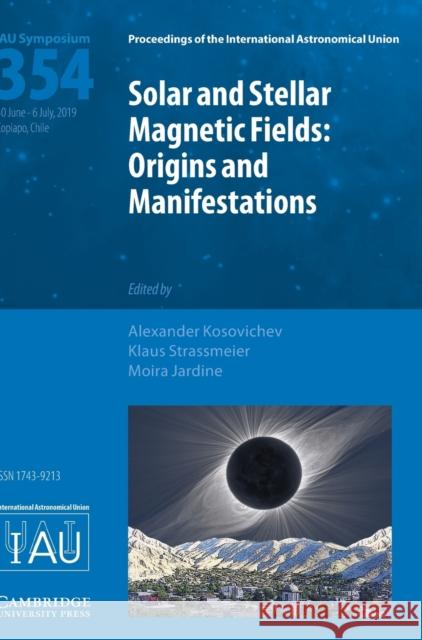 Solar and Stellar Magnetic Fields (Iau S354): Origins and Manifestations Alexander G. Kosovichev Klaus Strassmeier Moira Jardine 9781108482493