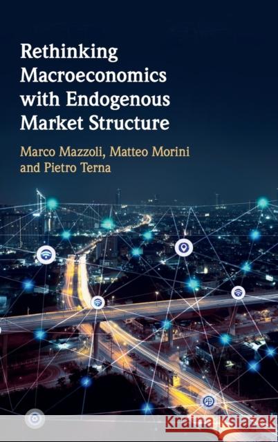 Rethinking Macroeconomics with Endogenous Market Structure Marco Mazzoli Matteo Morini Pietro Terna 9781108482608 Cambridge University Press