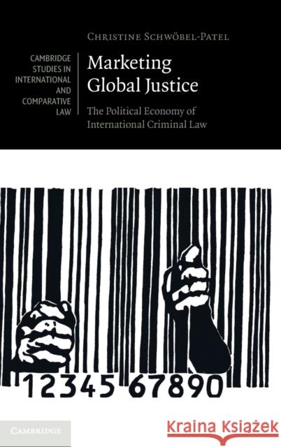 Marketing Global Justice: The Political Economy of International Criminal Law Schwöbel-Patel, Christine 9781108482752 Cambridge University Press