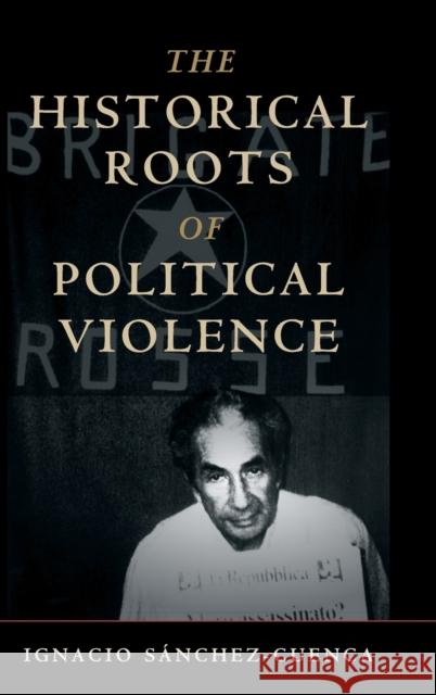 The Historical Roots of Political Violence: Revolutionary Terrorism in Affluent Countries Ignacio Sánchez-Cuenca 9781108482769 Cambridge University Press