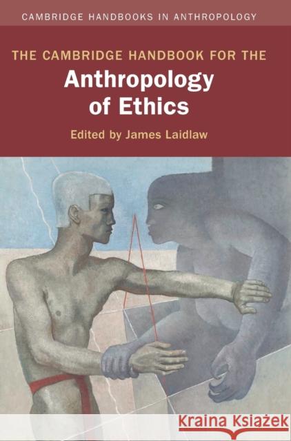 The Cambridge Handbook for the Anthropology of Ethics James Laidlaw 9781108482806