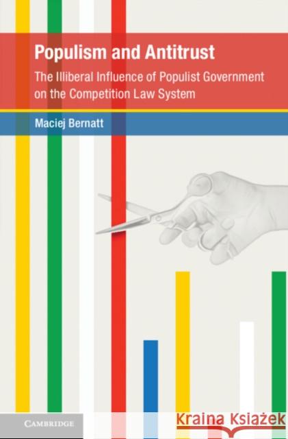Populism and Antitrust: The Illiberal Influence of Populist Government on the Competition Law System Bernatt, Maciej 9781108482837 Cambridge University Press