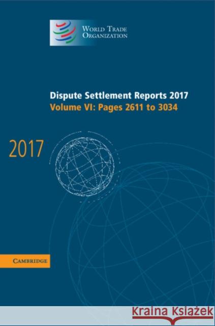 Dispute Settlement Reports 2017: Volume 6, Pages 2611 to 3034 World Trade Organization 9781108482899 Cambridge University Press