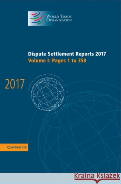 Dispute Settlement Reports 2017: Volume 1, Pages 1 to 358 World Trade Organization 9781108482943 Cambridge University Press