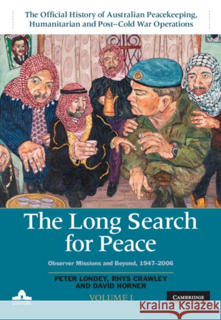 The Long Search for Peace: Volume 1, the Official History of Australian Peacekeeping, Humanitarian and Post-Cold War Operations: Observer Missions and Peter Londey David Horner Rhys Crawley 9781108482981 Cambridge University Press