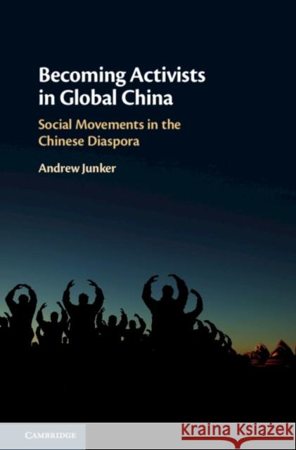 Becoming Activists in Global China: Social Movements in the Chinese Diaspora Andrew Junker 9781108482998 Cambridge University Press