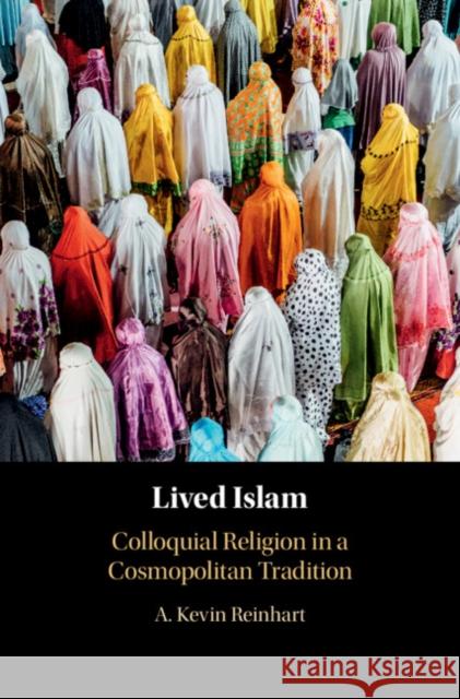 Lived Islam: Colloquial Religion in a Cosmopolitan Tradition A. Kevin Reinhart (Dartmouth College, New Hampshire) 9781108483278