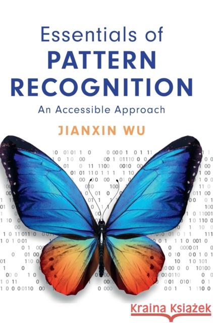 Essentials of Pattern Recognition: An Accessible Approach Jianxin Wu (Nanjing University, China) 9781108483469