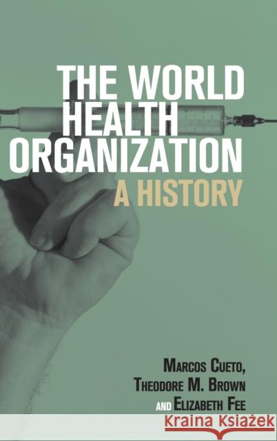 The World Health Organization: A History Marcos Cueto Theodore M. Brown Elizabeth Fee 9781108483575 Cambridge University Press