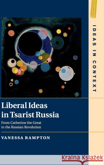 Liberal Ideas in Tsarist Russia: From Catherine the Great to the Russian Revolution Vanessa Rampton 9781108483735