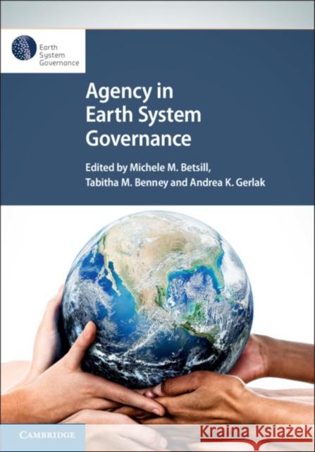 Agency in Earth System Governance Michelle M. Betsill Tabitha M. Benney Andrea K. Gerlak 9781108484053