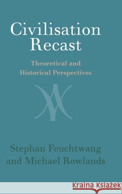 Civilisation Recast: Theoretical and Historical Perspectives Stephen Feuchtwang Michael Rowlands 9781108484343