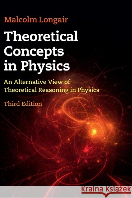 Theoretical Concepts in Physics: An Alternative View of Theoretical Reasoning in Physics Malcolm S. Longair 9781108484534