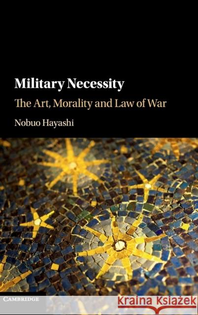Military Necessity: The Art, Morality and Law of War Nobuo Hayashi 9781108484718 Cambridge University Press