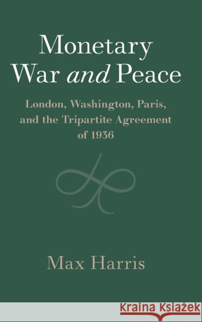 Monetary War and Peace: London, Washington, Paris, and the Tripartite Agreement of 1936 Max Harris 9781108484954 Cambridge University Press