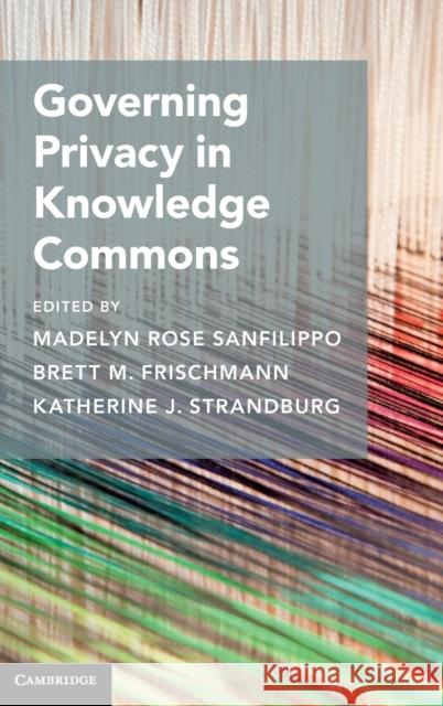 Governing Privacy in Knowledge Commons Madelyn Rose Sanfilippo (University of Illinois, Urbana-Champaign), Brett M. Frischmann, Katherine J. Strandburg 9781108485142 Cambridge University Press