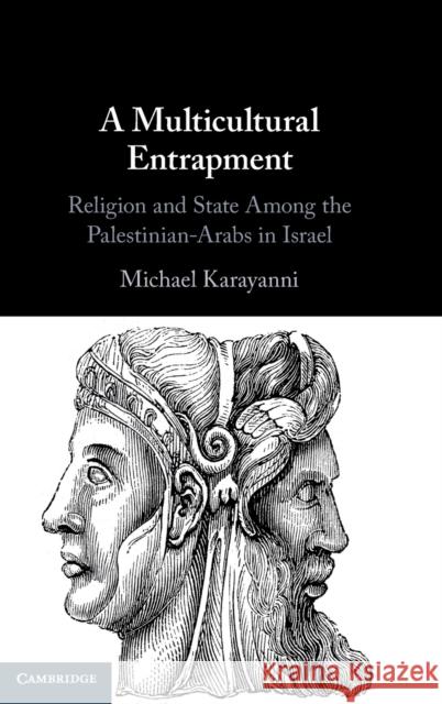 A Multicultural Entrapment: Religion and State Among the Palestinian-Arabs in Israel Michael Karayanni (Hebrew University of Jerusalem) 9781108485463