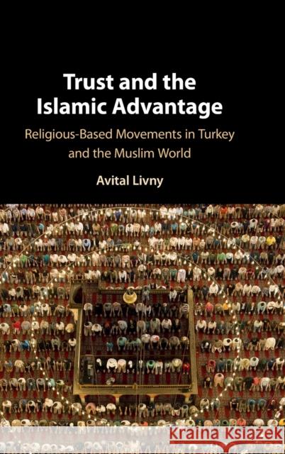 Trust and the Islamic Advantage: Religious-Based Movements in Turkey and the Muslim World Avital Livny (University of Illinois, Urbana-Champaign) 9781108485524