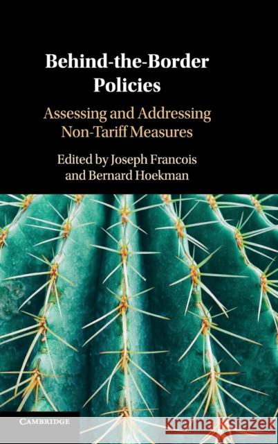 Behind-The-Border Policies: Assessing and Addressing Non-Tariff Measures Joseph Francois Bernard Hoekman 9781108485531