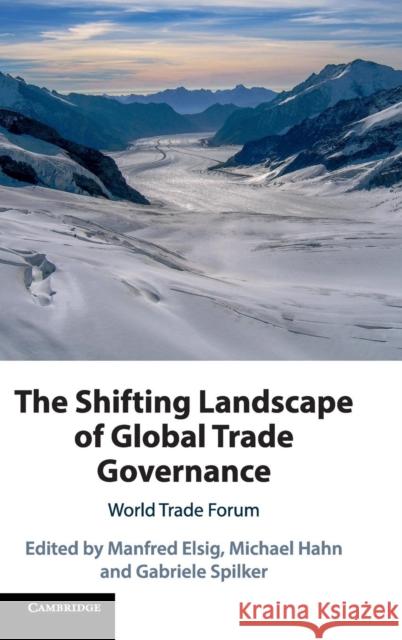 The Shifting Landscape of Global Trade Governance: World Trade Forum Manfred Elsig Michael Hahn Gabriele Spilker 9781108485678