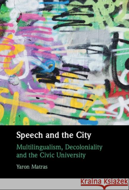 Speech and the City: Multilingualism, Decoloniality and the Civic University Yaron Matras 9781108485708 Cambridge University Press