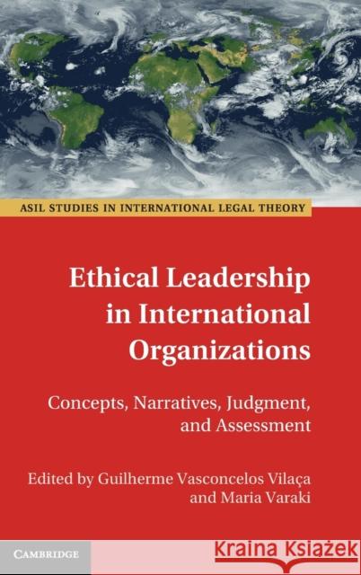 Ethical Leadership in International Organizations: Concepts, Narratives, Judgment, and Assessment Maria Varaki Guilherme Vasconcelos Vilaca 9781108485869