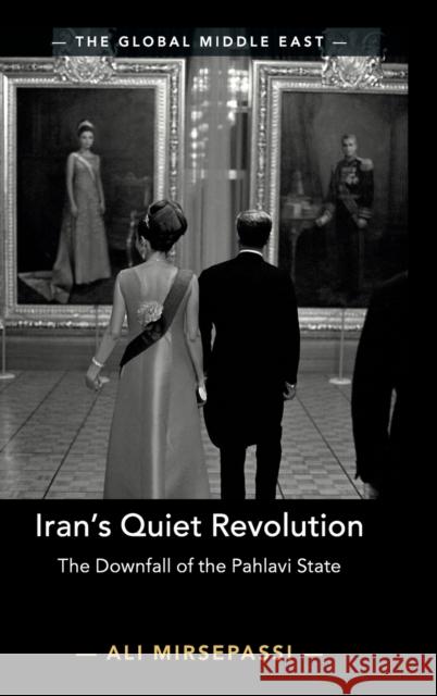 Iran's Quiet Revolution: The Downfall of the Pahlavi State Ali Mirsepassi 9781108485890 Cambridge University Press