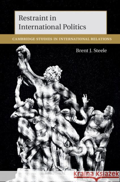Restraint in International Politics Brent J. Steele 9781108486088 Cambridge University Press