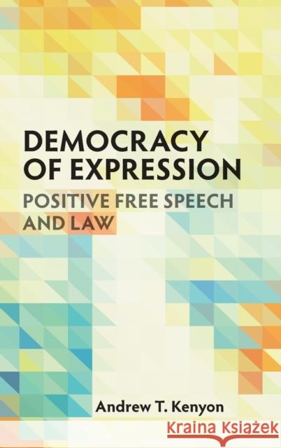 Democracy of Expression: Positive Free Speech and Law Andrew T. Kenyon 9781108486163