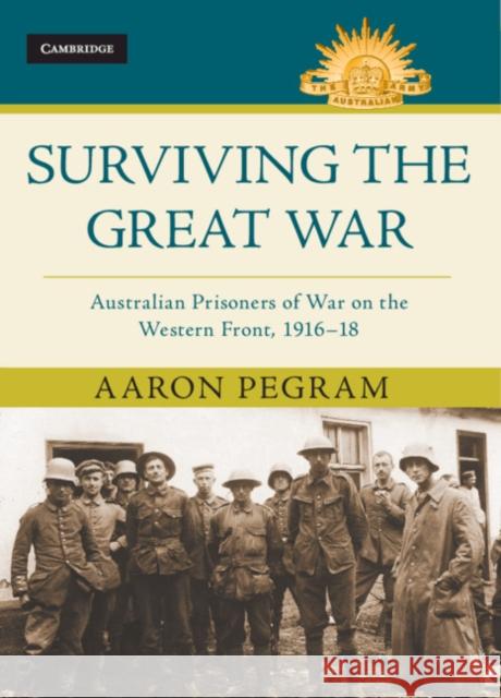 Surviving the Great War: Australian Prisoners of War on the Western Front 1916-18 Aaron Pegram 9781108486194 Cambridge University Press