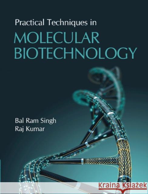 Practical Techniques in Molecular Biotechnology Bal Ram Singh, Raj Kumar 9781108486408 Cambridge University Press