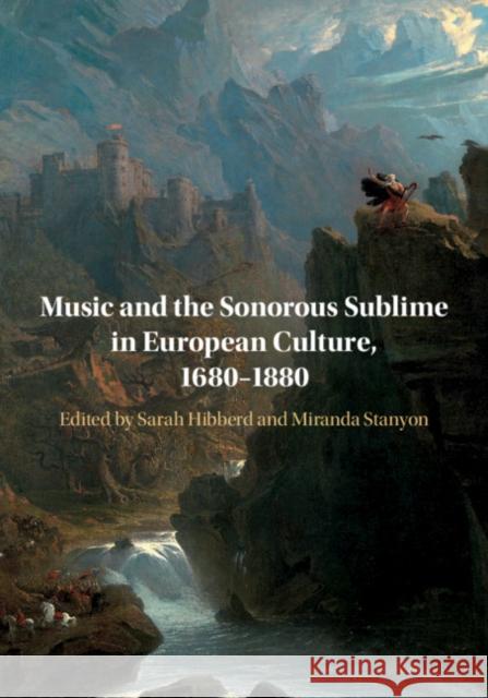 Music and the Sonorous Sublime in European Culture, 1680-1880 Sarah Hibberd Miranda Stanyon 9781108486590 Cambridge University Press