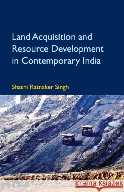 Land Acquisition and Resource Development in Contemporary India Shashi Ratnaker Singh 9781108486927