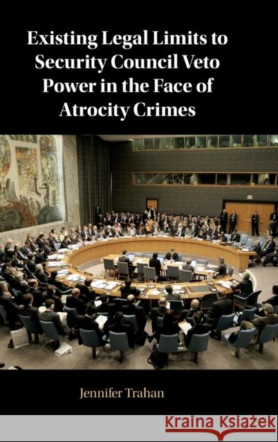 Existing Legal Limits to Security Council Veto Power in the Face of Atrocity Crimes Jennifer Trahan (New York University) 9781108487016