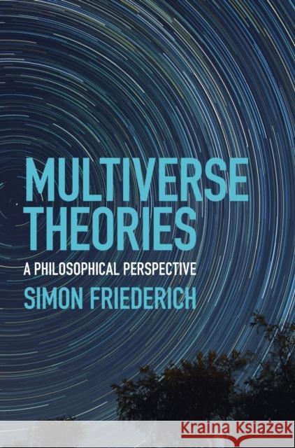 Multiverse Theories: A Philosophical Perspective Simon Friederich (Rijksuniversiteit Groningen, The Netherlands) 9781108487122