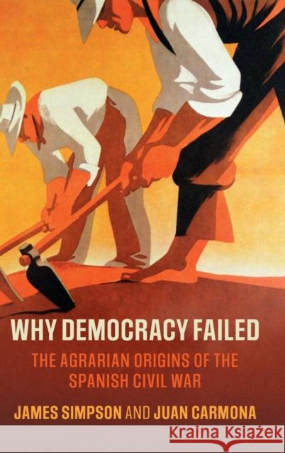 Why Democracy Failed: The Agrarian Origins of the Spanish Civil War James Simpson (Universidad Carlos III de Madrid), Juan Carmona (Universidad Carlos III de Madrid) 9781108487481 Cambridge University Press