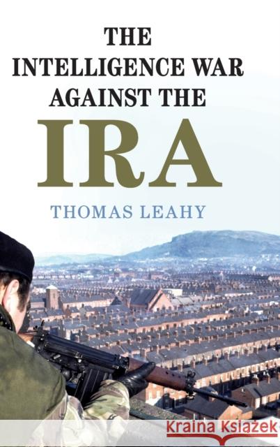 The Intelligence War Against the IRA Thomas Leahy 9781108487504 Cambridge University Press