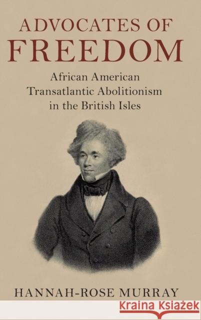 Advocates of Freedom: African American Transatlantic Abolitionism in the British Isles Murray, Hannah-Rose 9781108487511