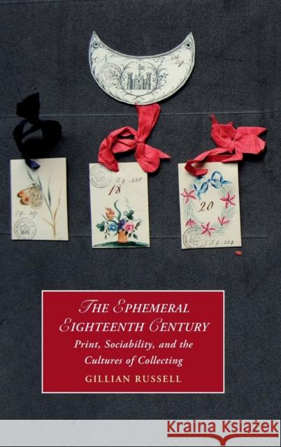 The Ephemeral Eighteenth Century: Print, Sociability, and the Cultures of Collecting Russell, Gillian 9781108487580 Cambridge University Press