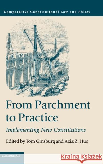 From Parchment to Practice: Implementing New Constitutions Tom Ginsburg Aziz Z. Huq 9781108487733 Cambridge University Press